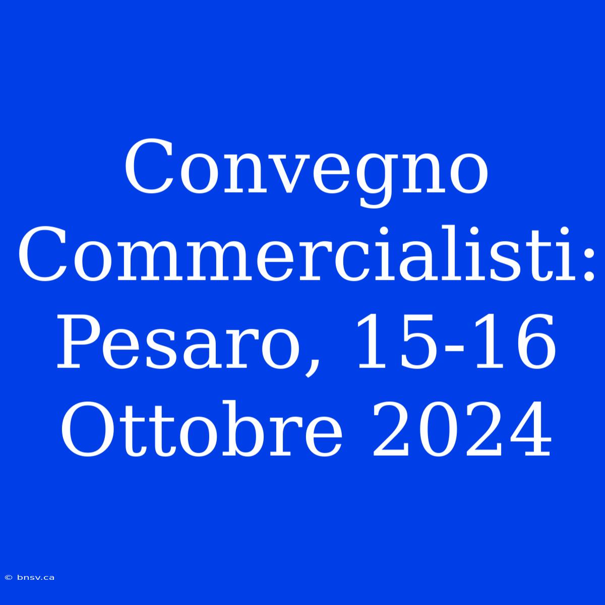 Convegno Commercialisti: Pesaro, 15-16 Ottobre 2024