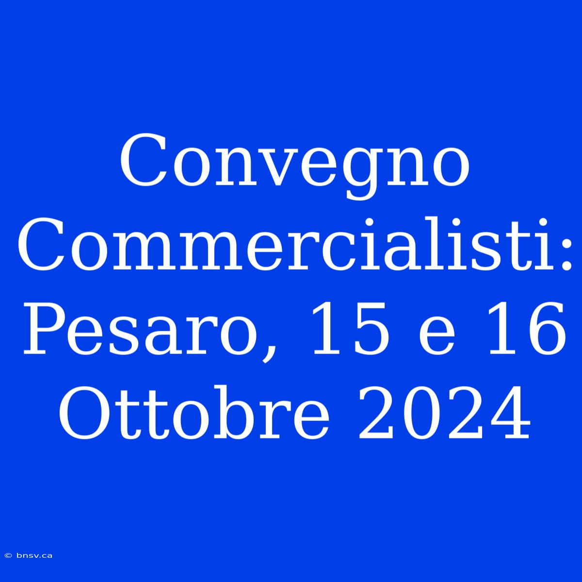 Convegno Commercialisti: Pesaro, 15 E 16 Ottobre 2024