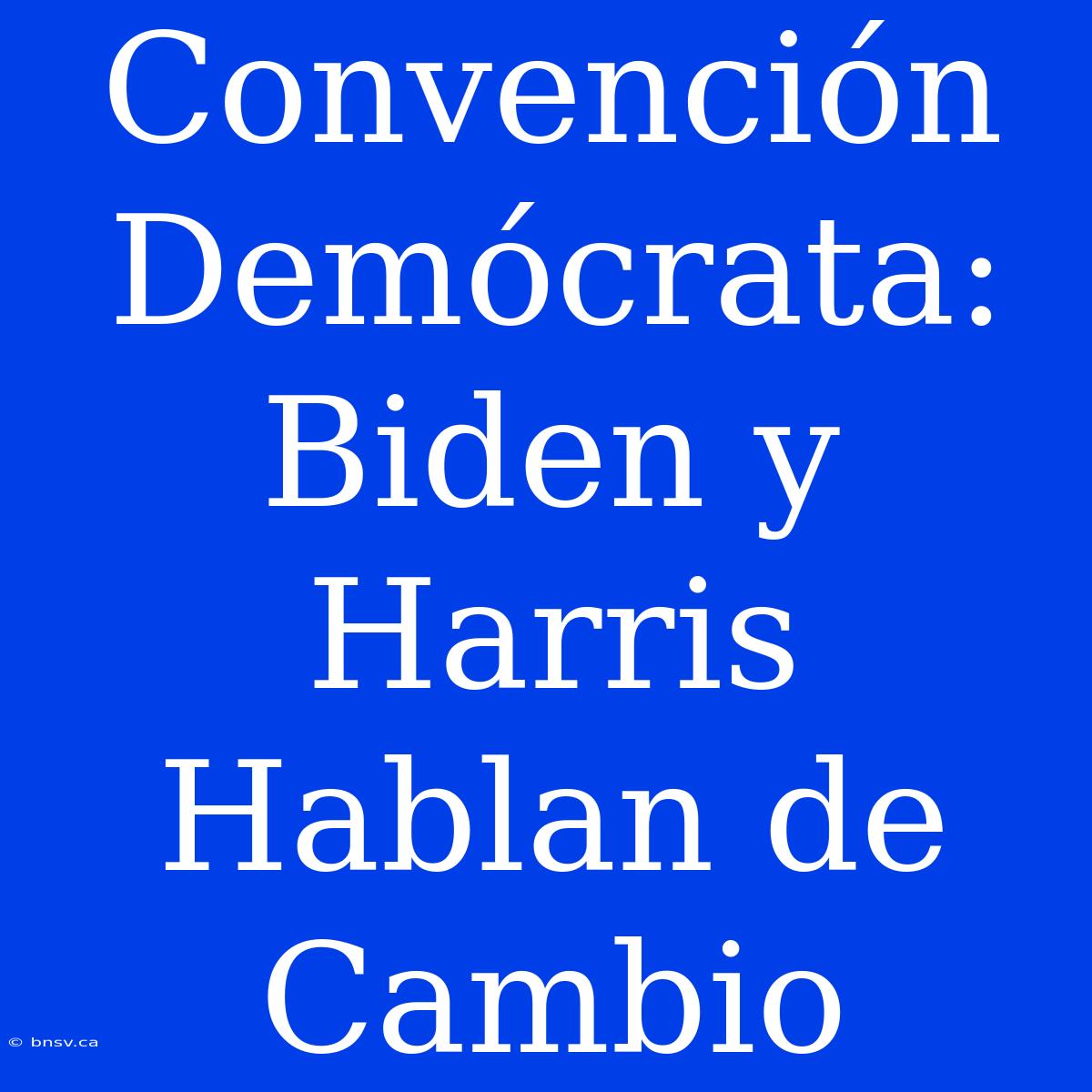 Convención Demócrata: Biden Y Harris Hablan De Cambio