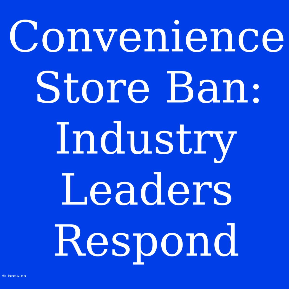 Convenience Store Ban: Industry Leaders Respond