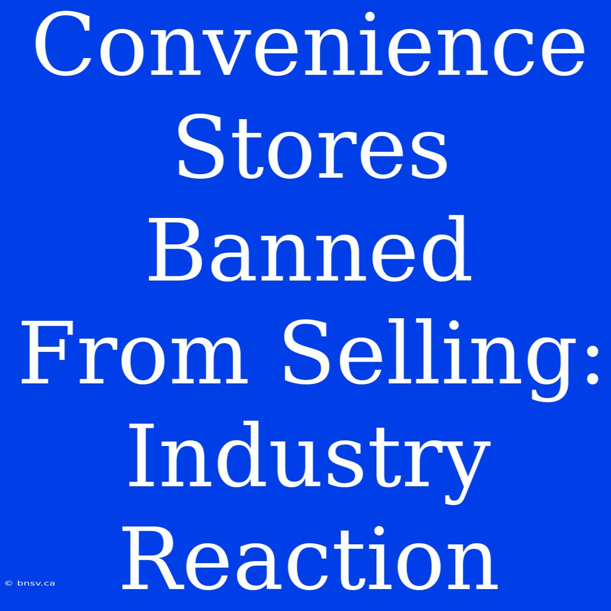 Convenience Stores Banned From Selling: Industry Reaction