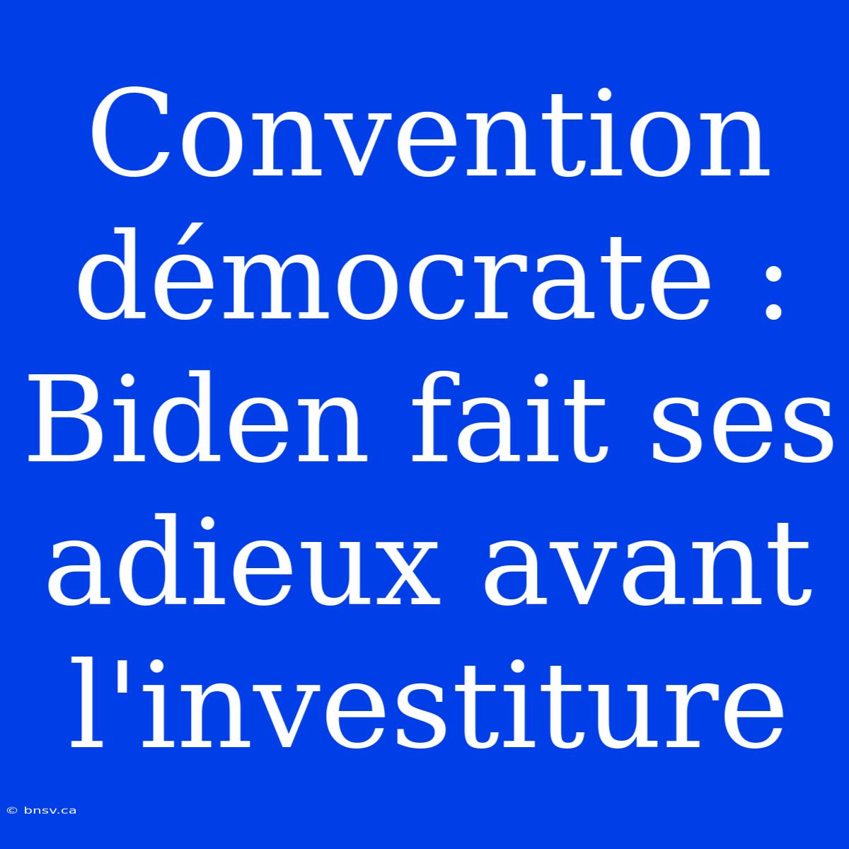 Convention Démocrate : Biden Fait Ses Adieux Avant L'investiture