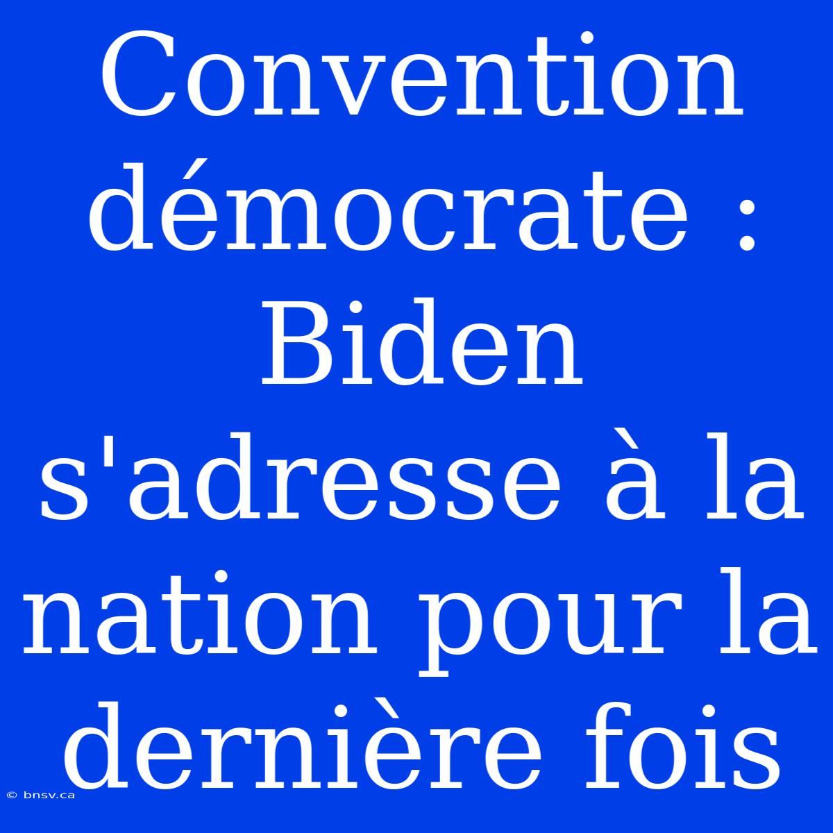 Convention Démocrate : Biden S'adresse À La Nation Pour La Dernière Fois