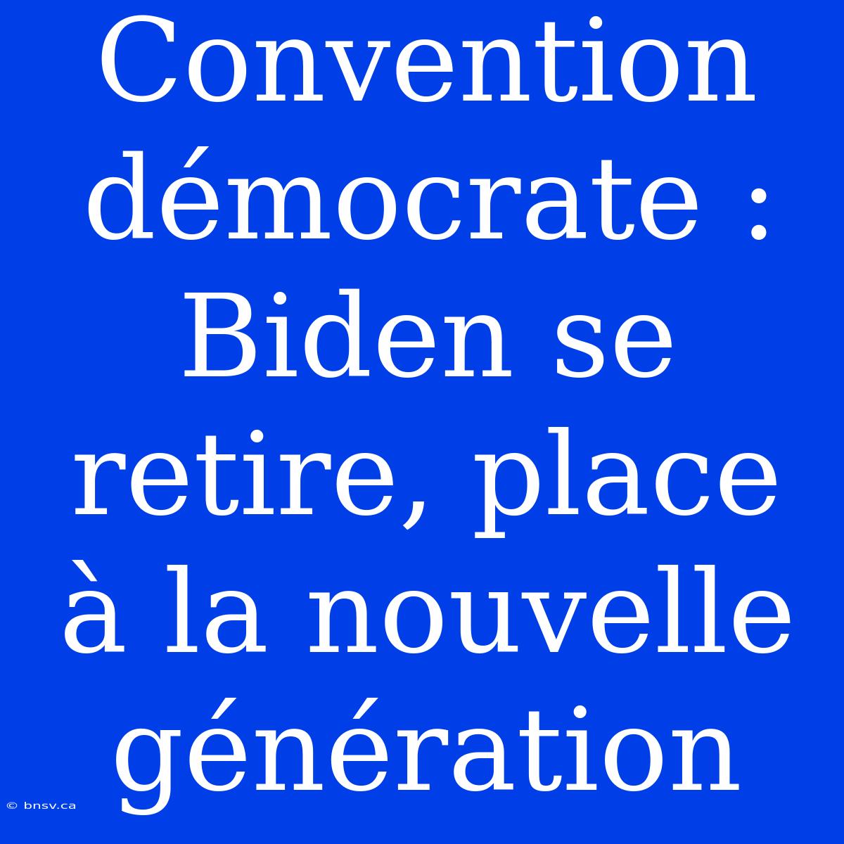 Convention Démocrate : Biden Se Retire, Place À La Nouvelle Génération