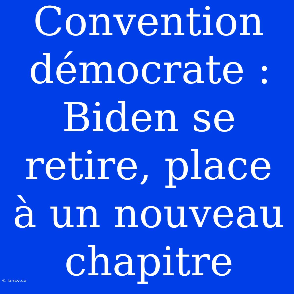 Convention Démocrate : Biden Se Retire, Place À Un Nouveau Chapitre