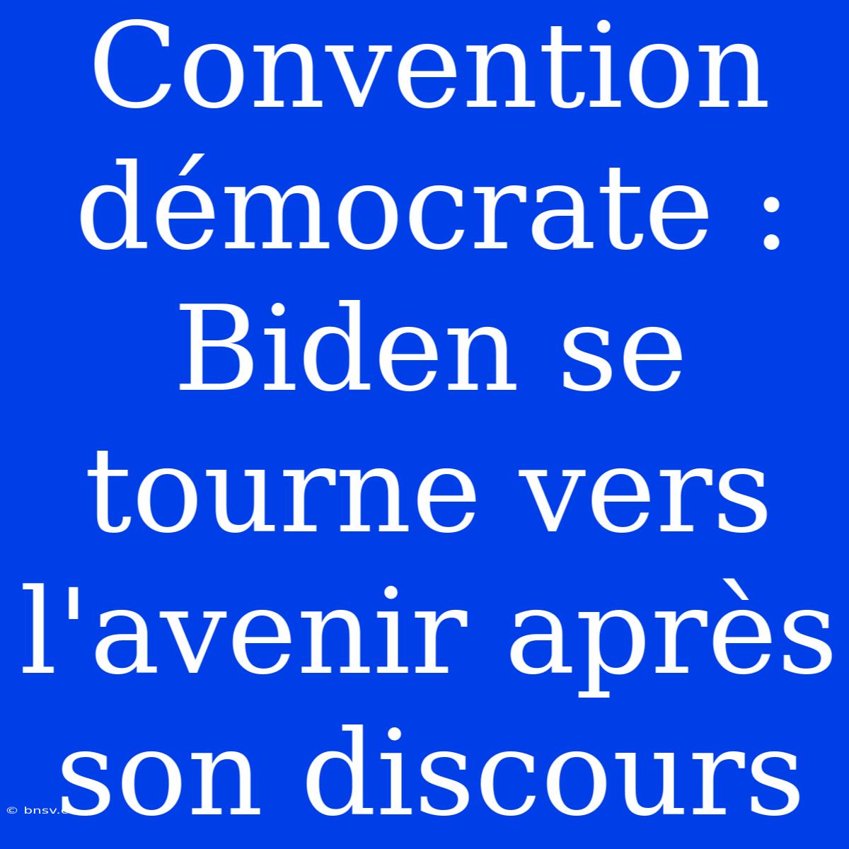 Convention Démocrate : Biden Se Tourne Vers L'avenir Après Son Discours