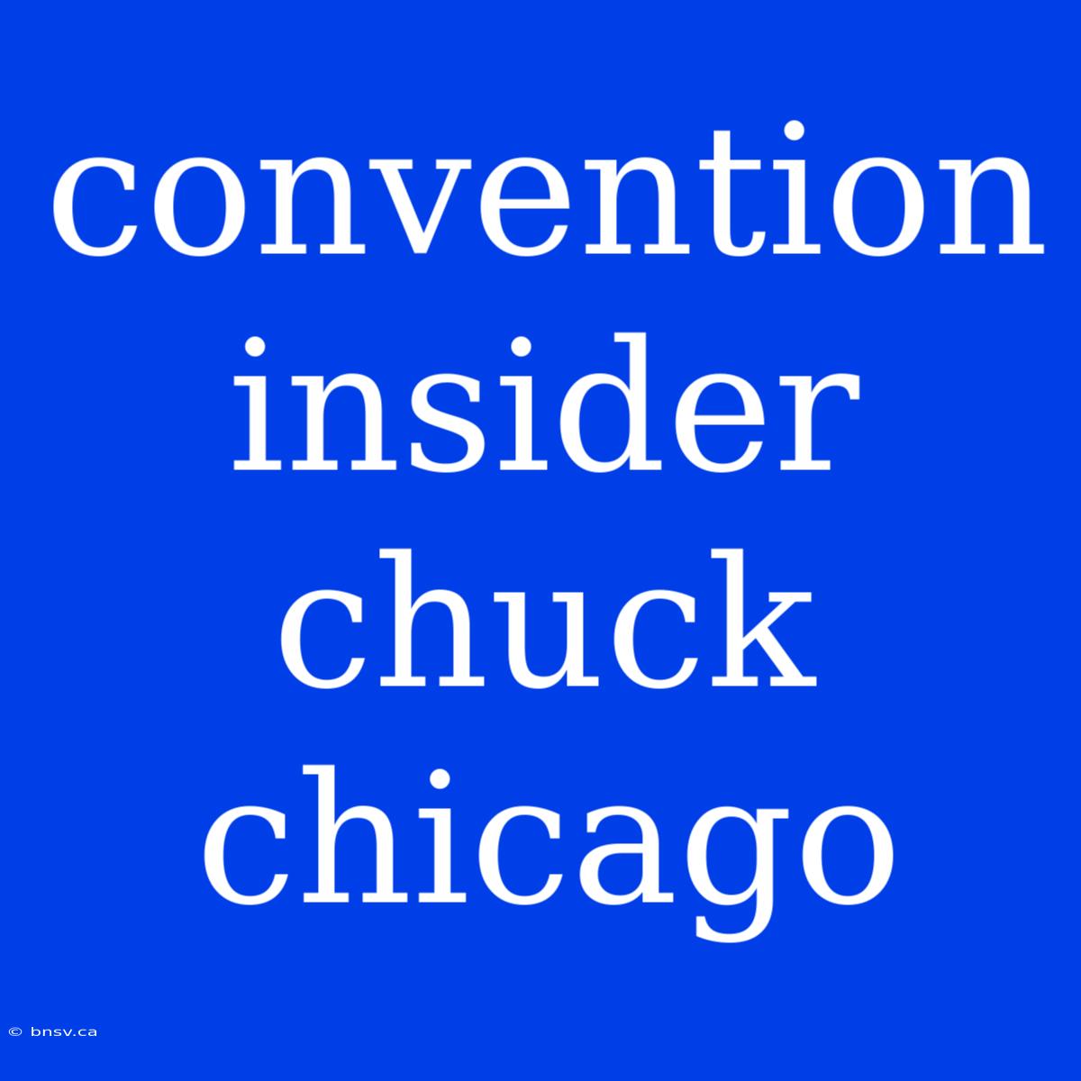 Convention Insider Chuck Chicago