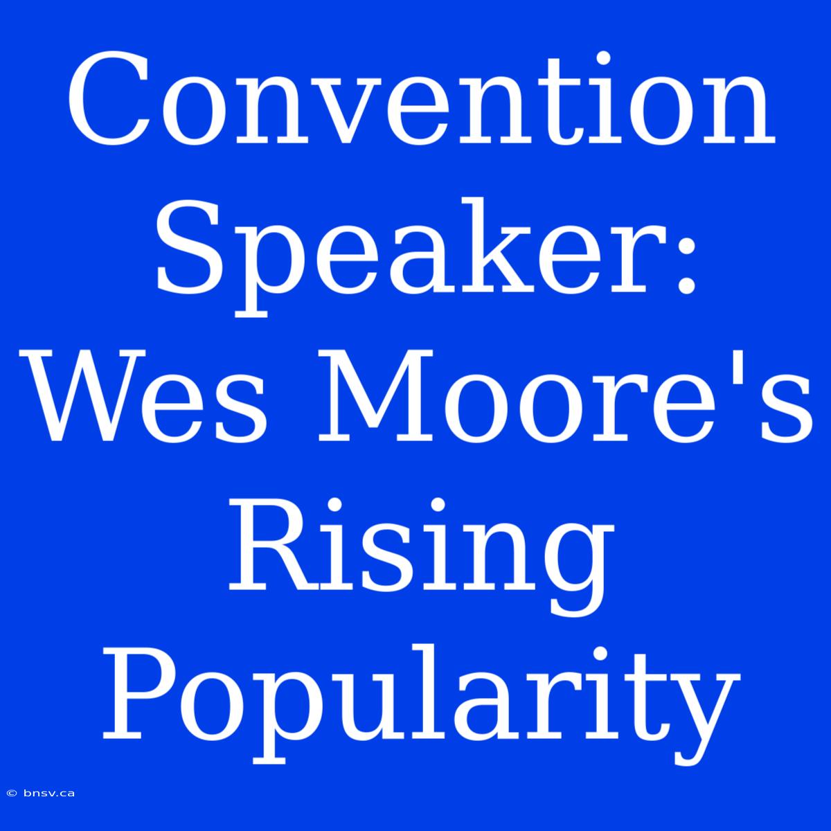 Convention Speaker: Wes Moore's Rising Popularity