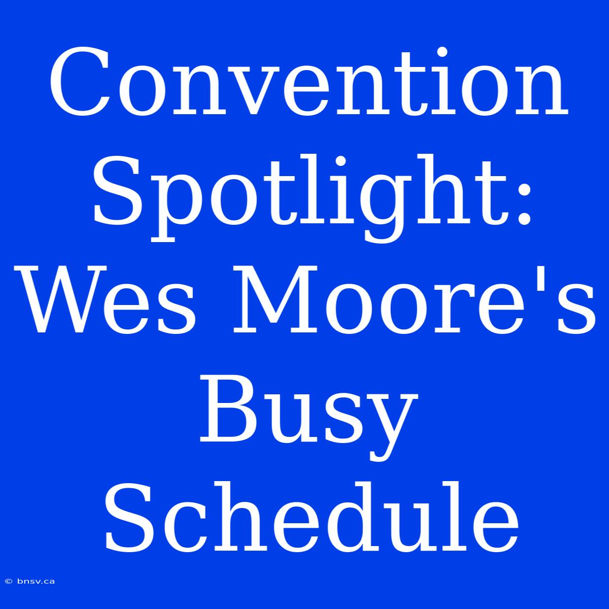 Convention Spotlight: Wes Moore's Busy Schedule