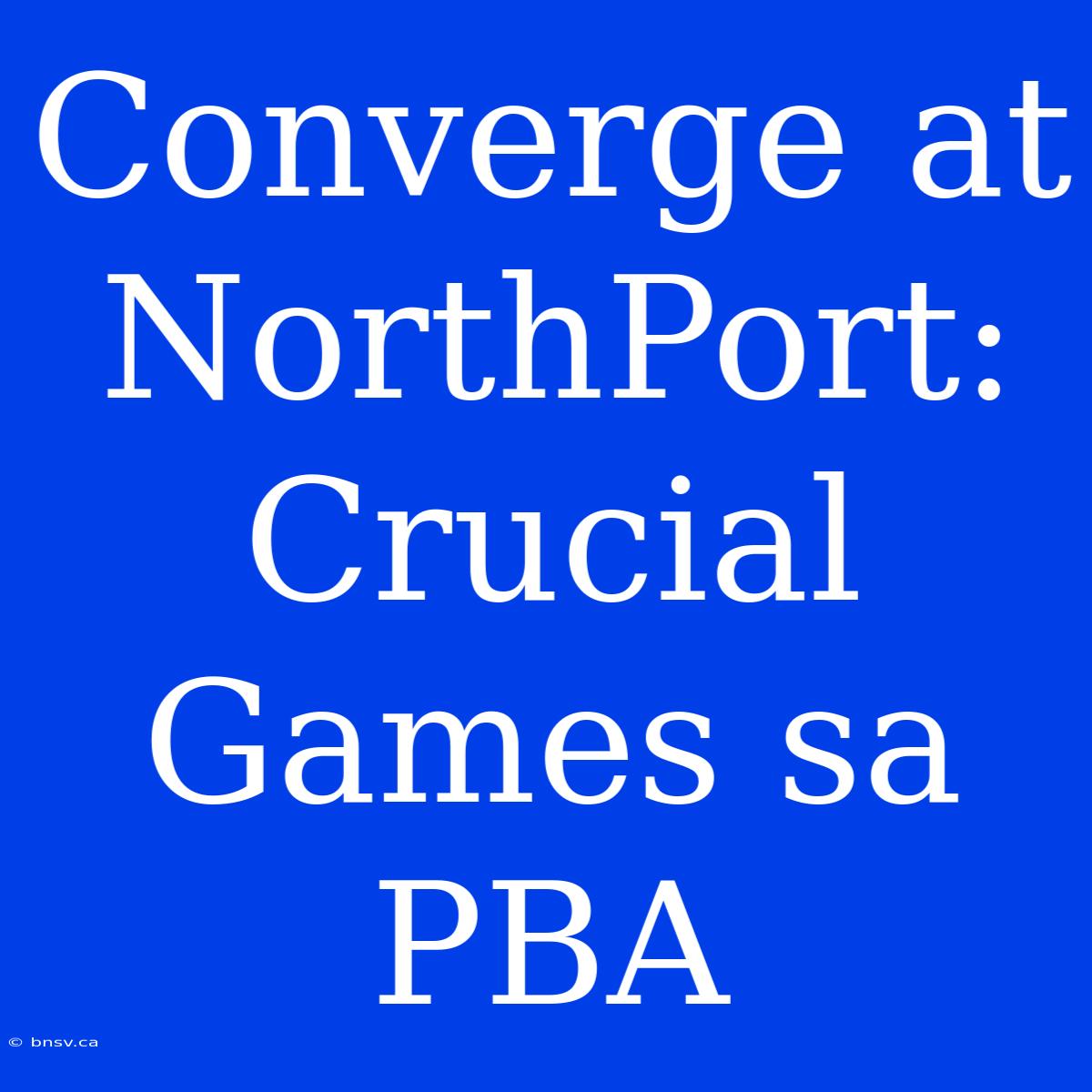 Converge At NorthPort: Crucial Games Sa PBA