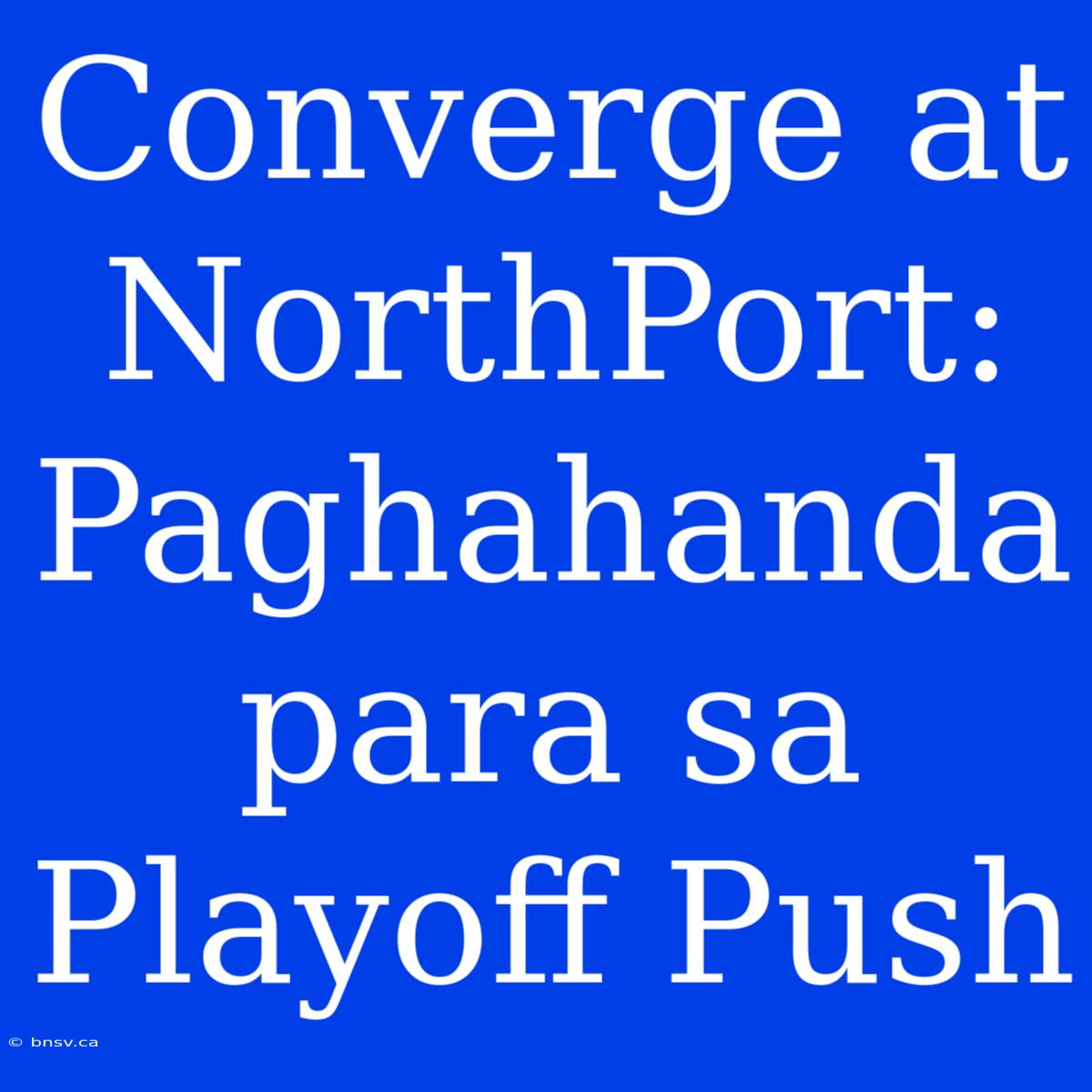 Converge At NorthPort: Paghahanda Para Sa Playoff Push