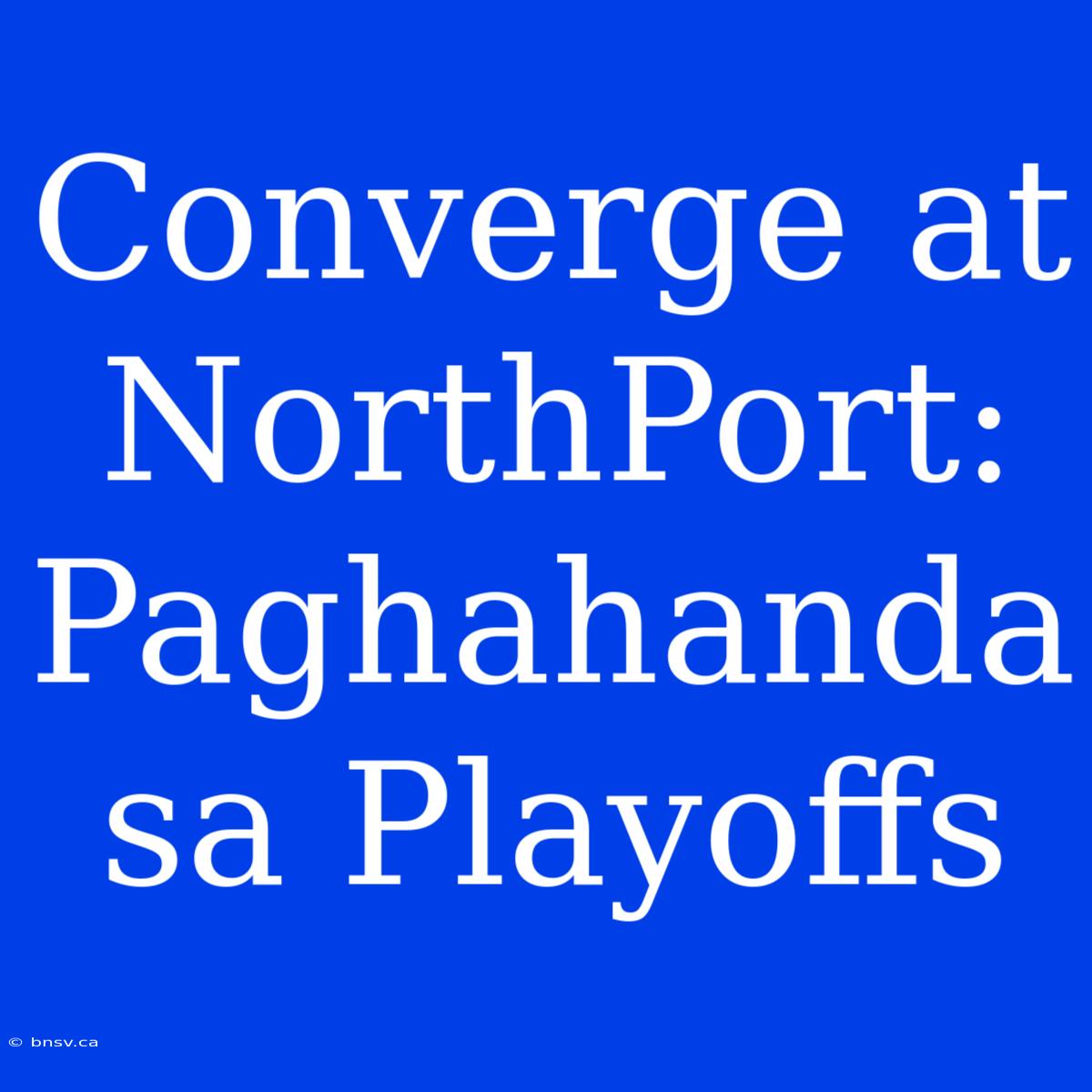 Converge At NorthPort: Paghahanda Sa Playoffs