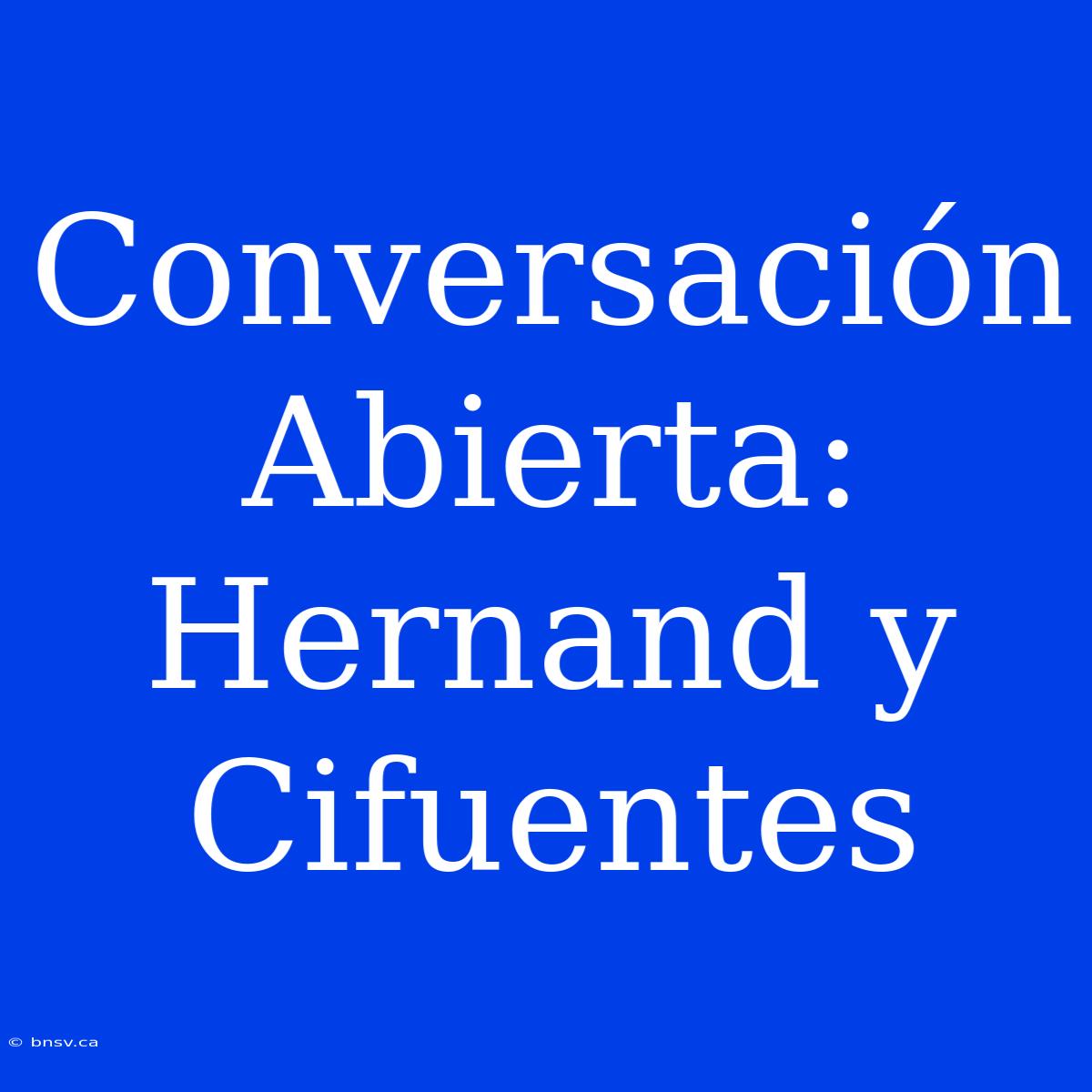 Conversación Abierta: Hernand Y Cifuentes