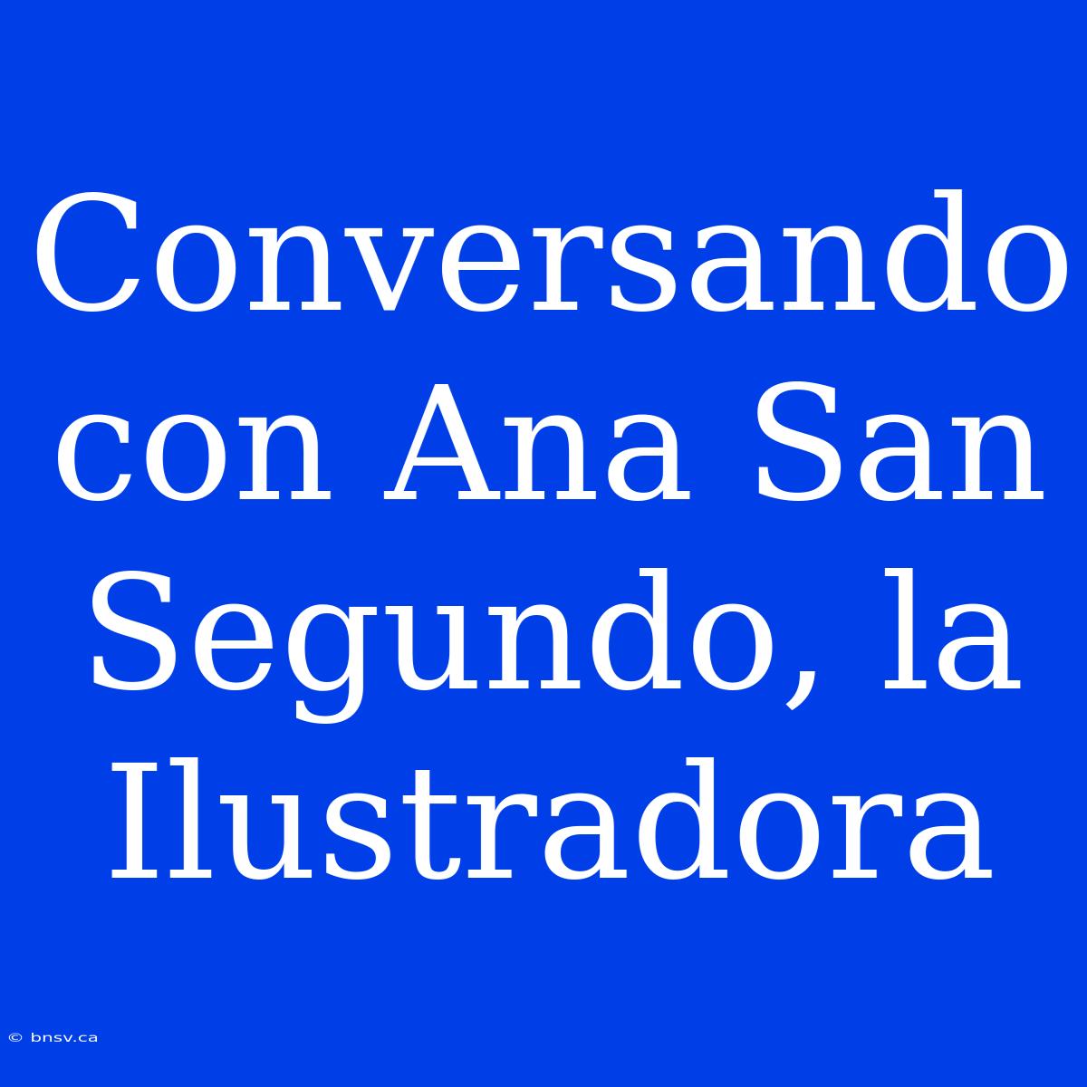 Conversando Con Ana San Segundo, La Ilustradora