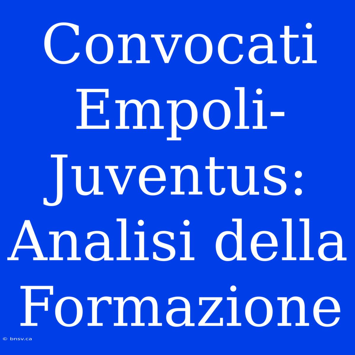 Convocati Empoli-Juventus: Analisi Della Formazione