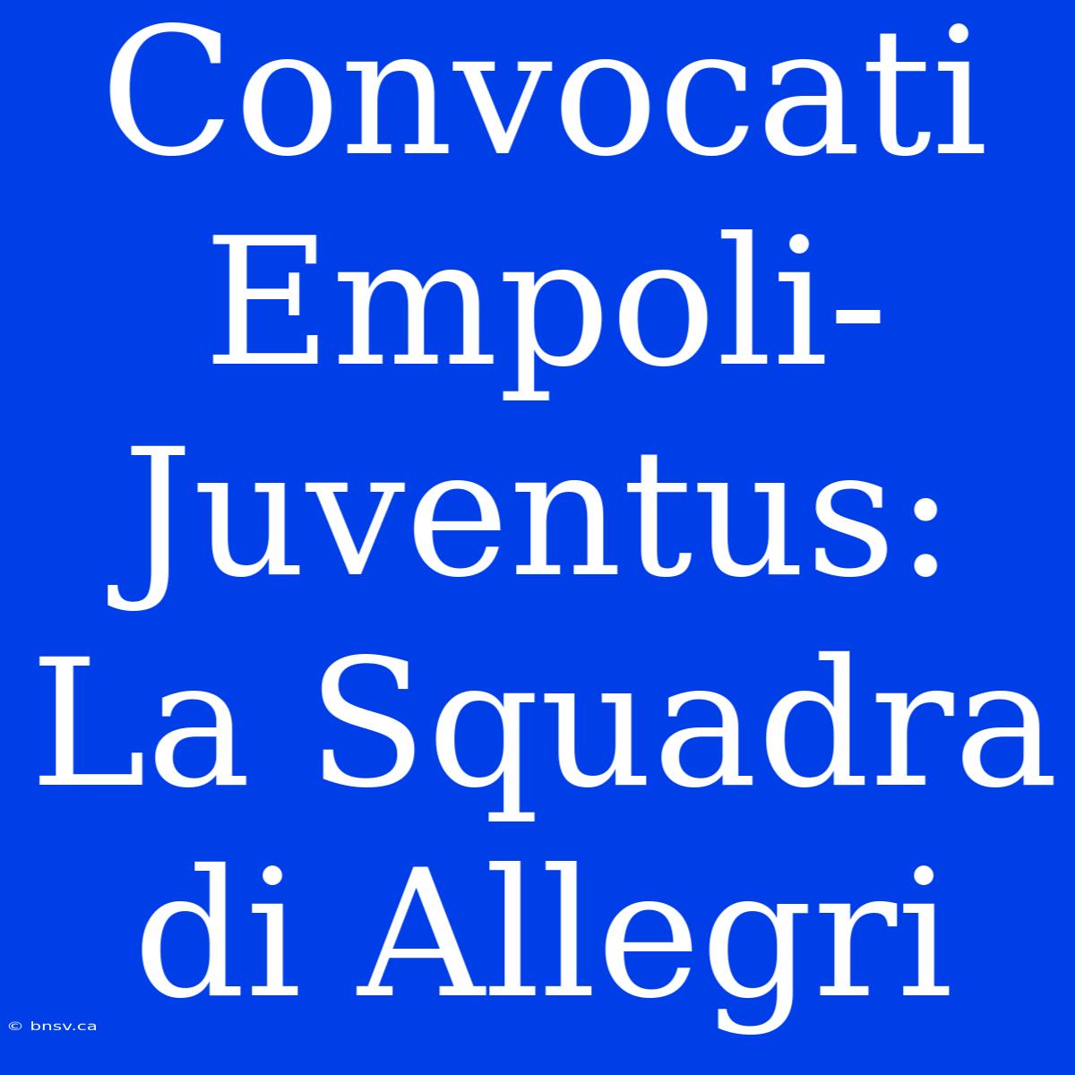 Convocati Empoli-Juventus: La Squadra Di Allegri