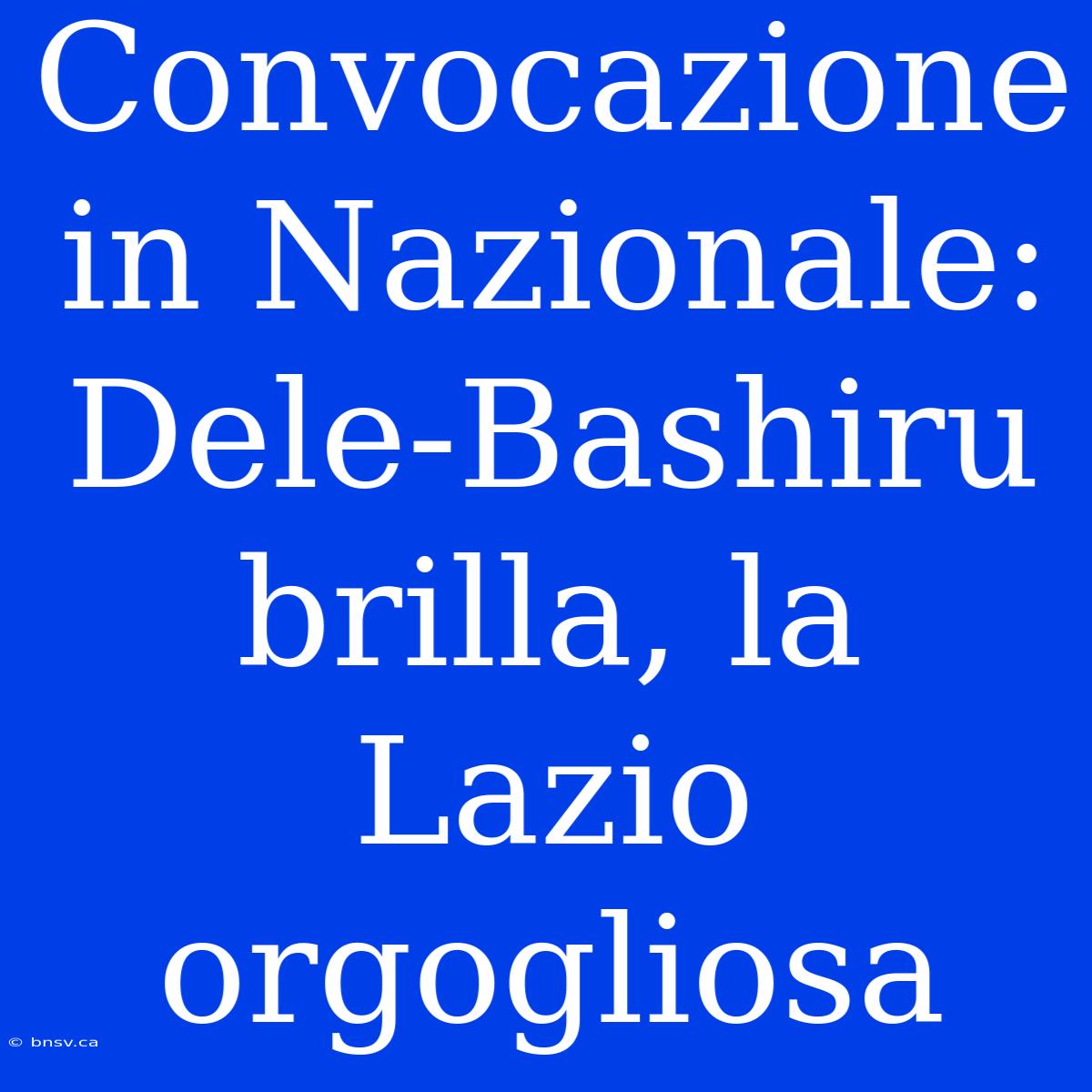 Convocazione In Nazionale: Dele-Bashiru Brilla, La Lazio Orgogliosa