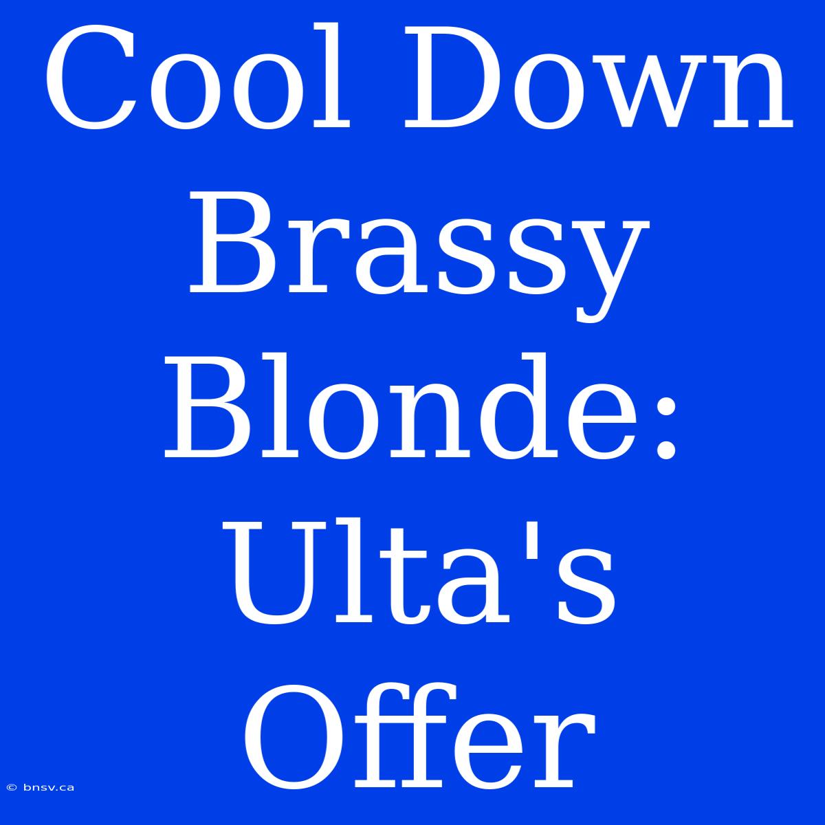 Cool Down Brassy Blonde: Ulta's Offer