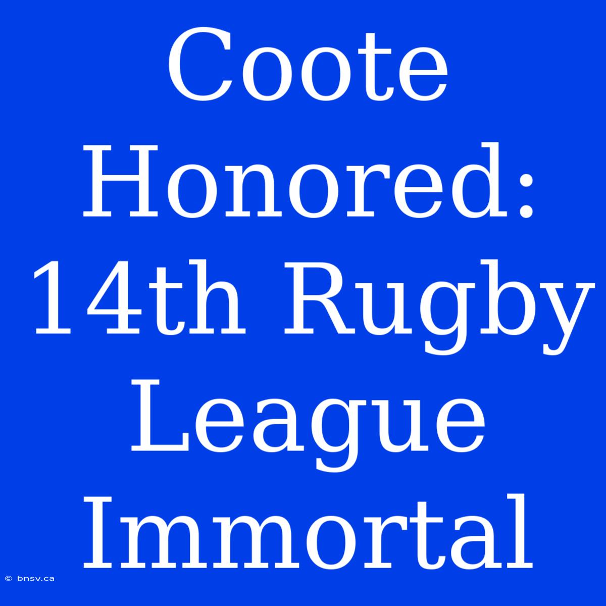 Coote Honored: 14th Rugby League Immortal