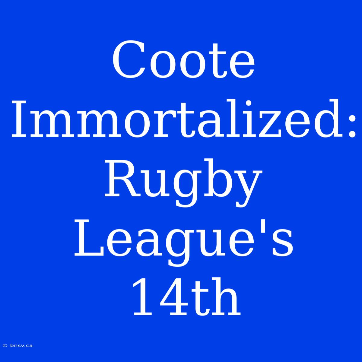 Coote Immortalized: Rugby League's 14th