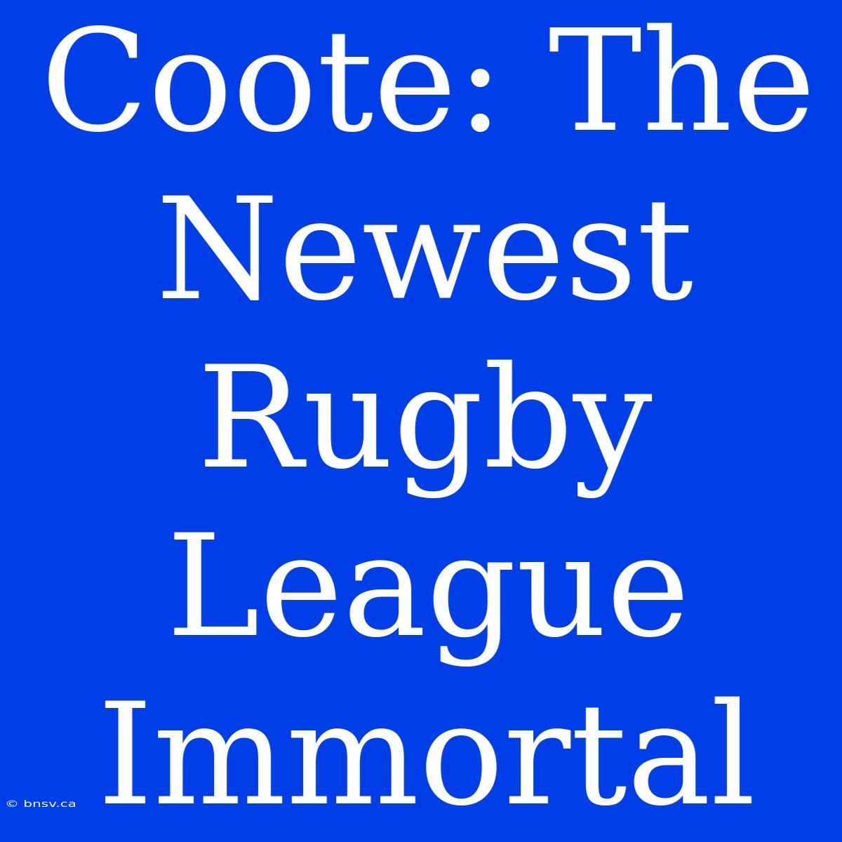 Coote: The Newest Rugby League Immortal