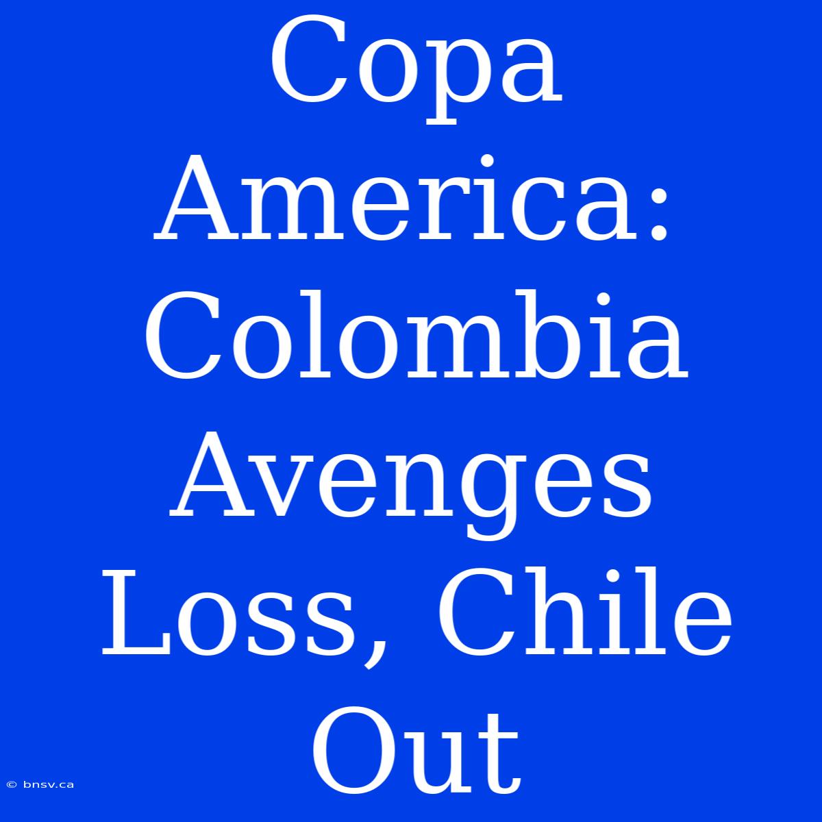 Copa America: Colombia Avenges Loss, Chile Out