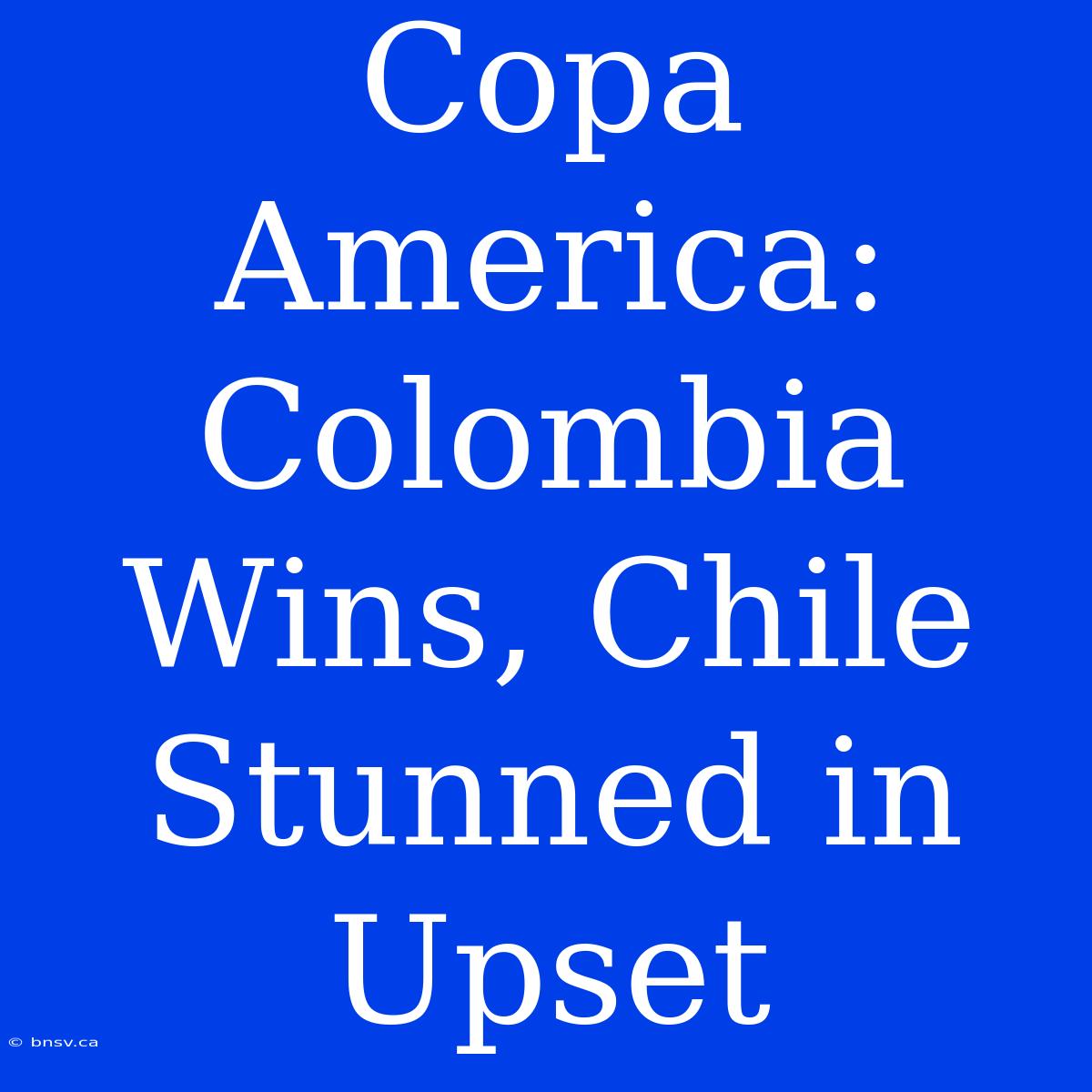 Copa America: Colombia Wins, Chile Stunned In Upset