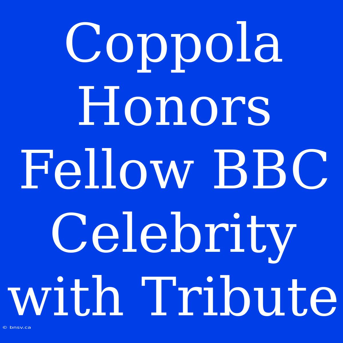 Coppola Honors Fellow BBC Celebrity With Tribute