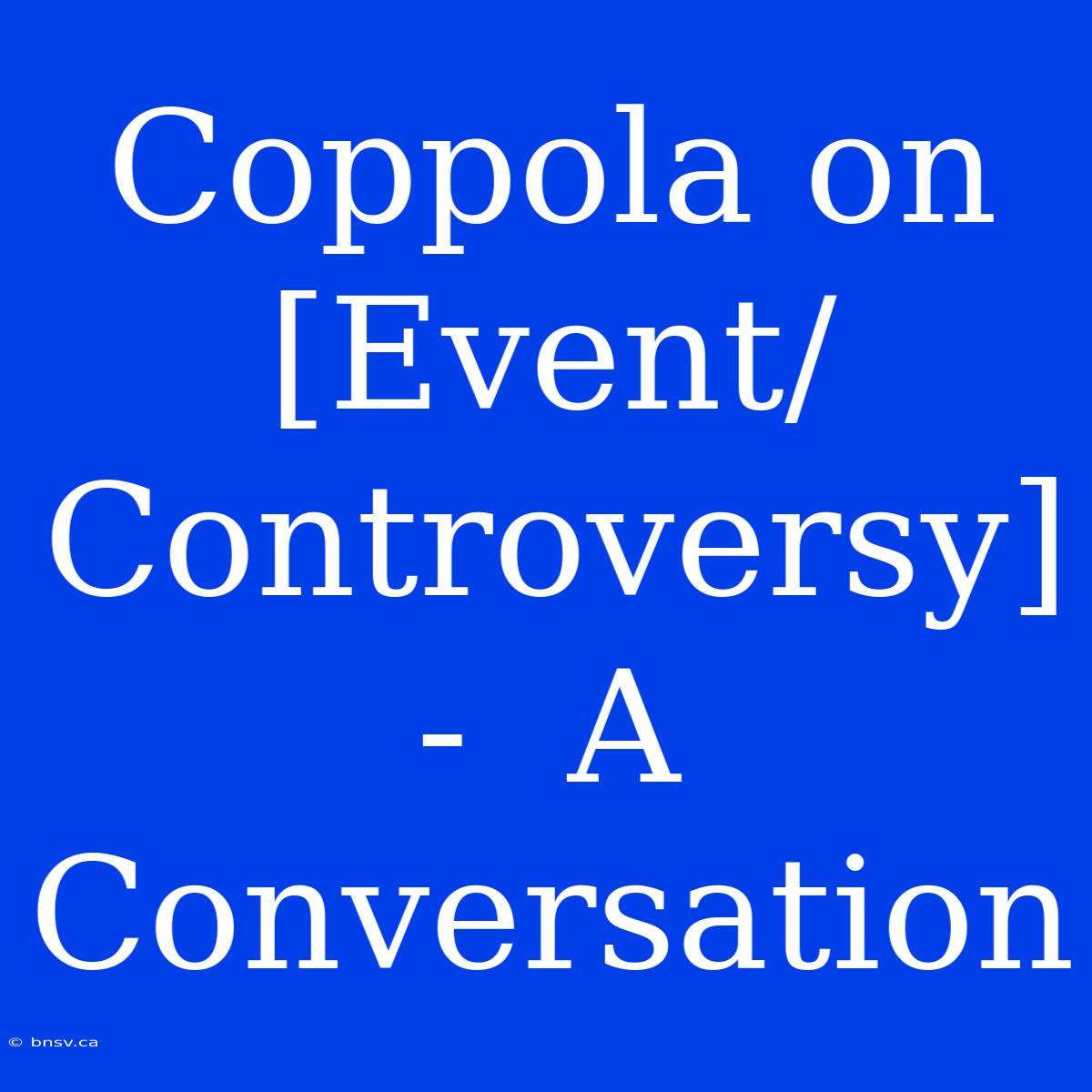 Coppola On [Event/Controversy]  -  A Conversation