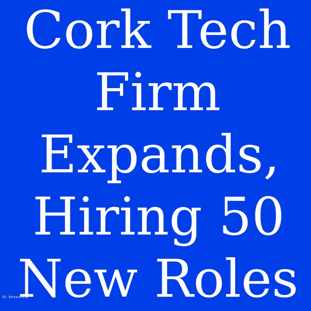 Cork Tech Firm Expands, Hiring 50 New Roles