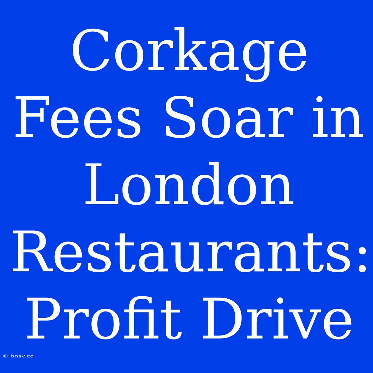 Corkage Fees Soar In London Restaurants: Profit Drive