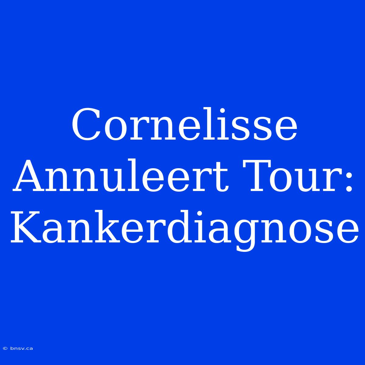 Cornelisse Annuleert Tour: Kankerdiagnose