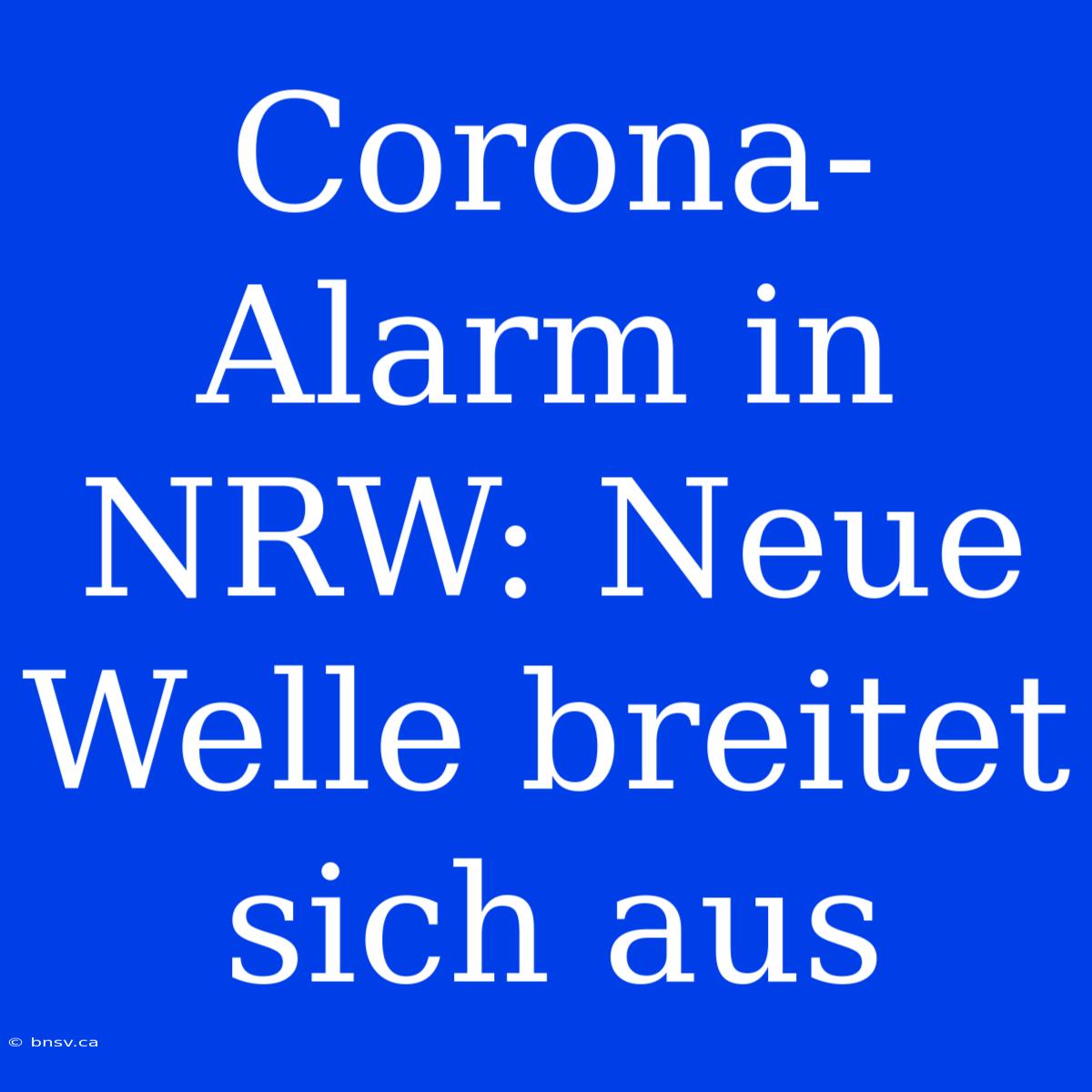 Corona-Alarm In NRW: Neue Welle Breitet Sich Aus