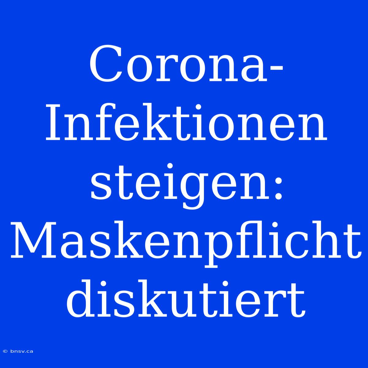 Corona-Infektionen Steigen: Maskenpflicht Diskutiert