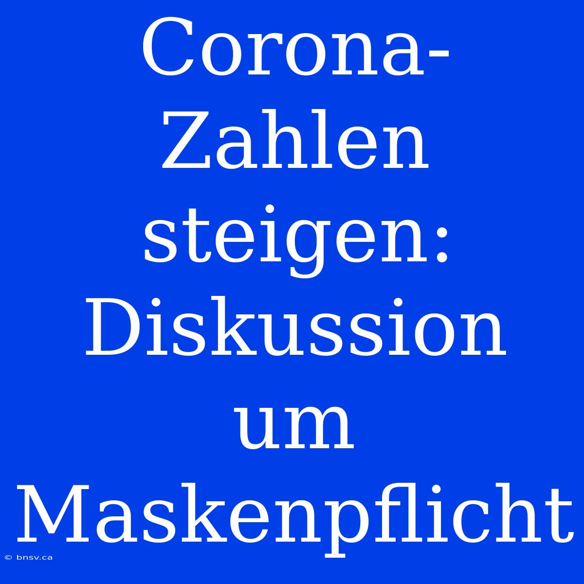 Corona-Zahlen Steigen: Diskussion Um Maskenpflicht