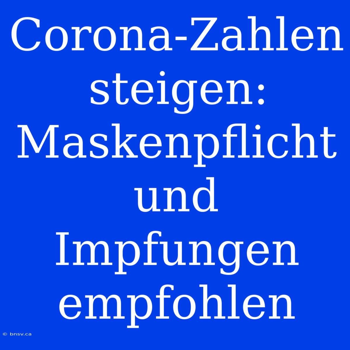 Corona-Zahlen Steigen: Maskenpflicht Und Impfungen Empfohlen