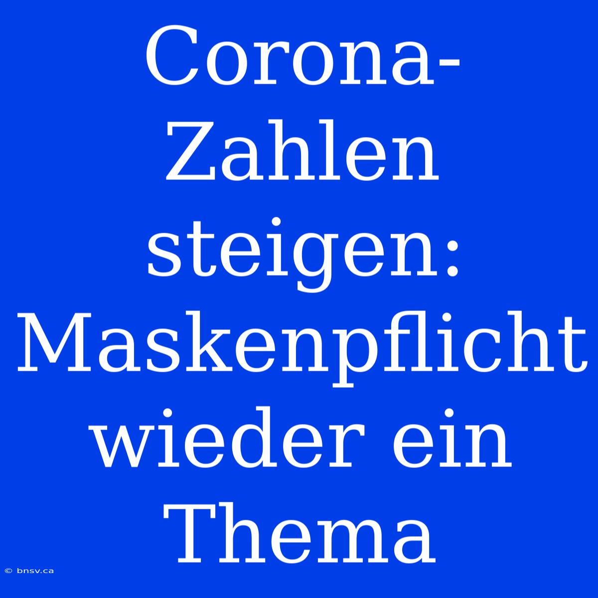 Corona-Zahlen Steigen: Maskenpflicht Wieder Ein Thema