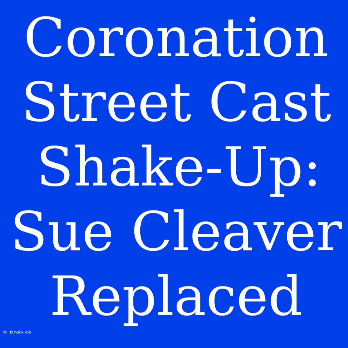 Coronation Street Cast Shake-Up: Sue Cleaver Replaced