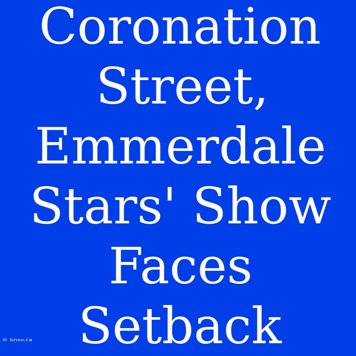 Coronation Street, Emmerdale Stars' Show Faces Setback