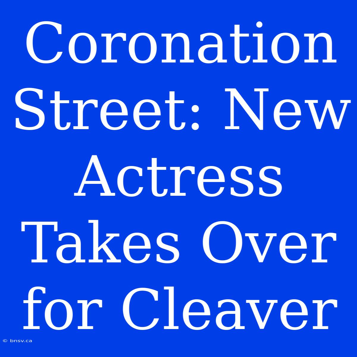 Coronation Street: New Actress Takes Over For Cleaver