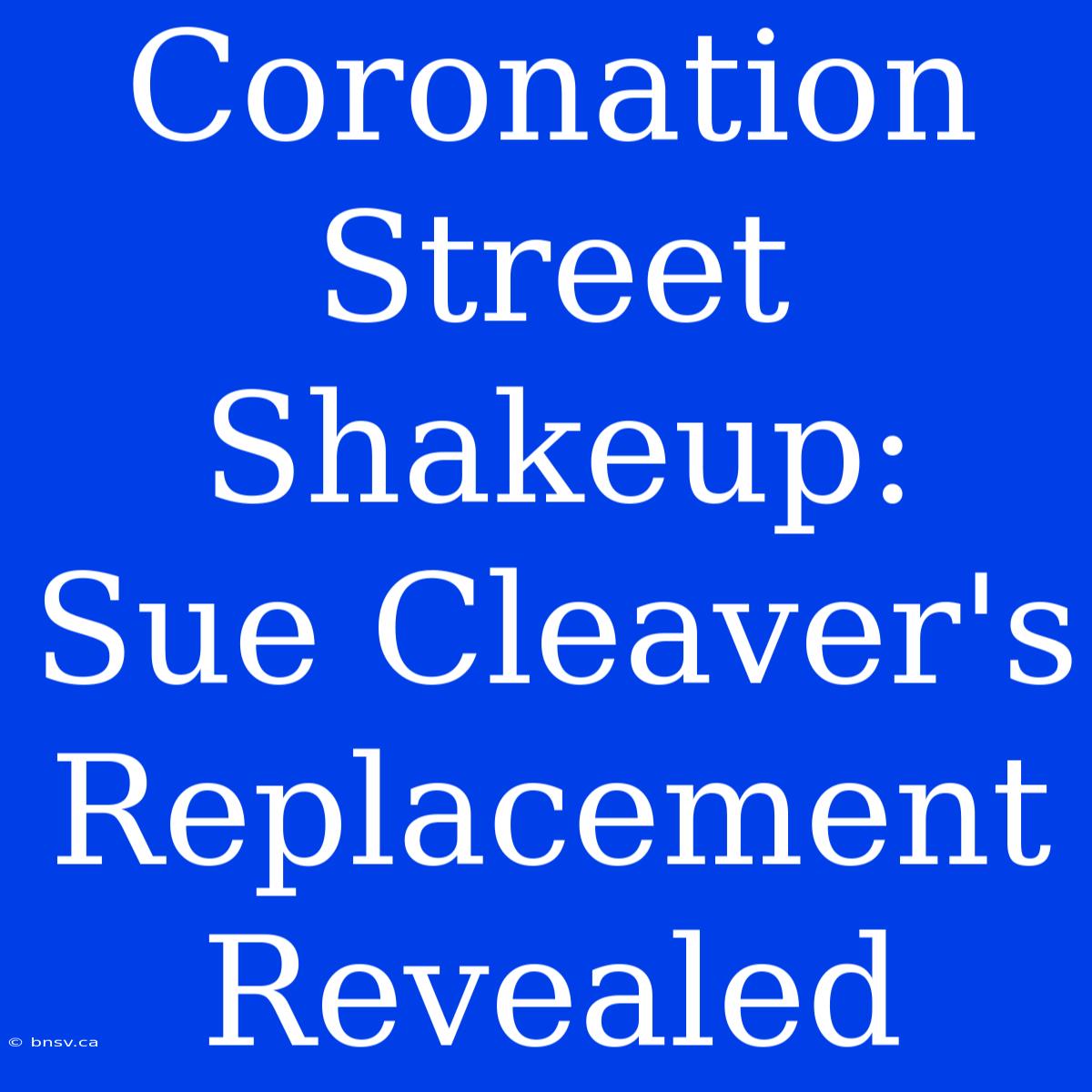 Coronation Street Shakeup: Sue Cleaver's Replacement Revealed