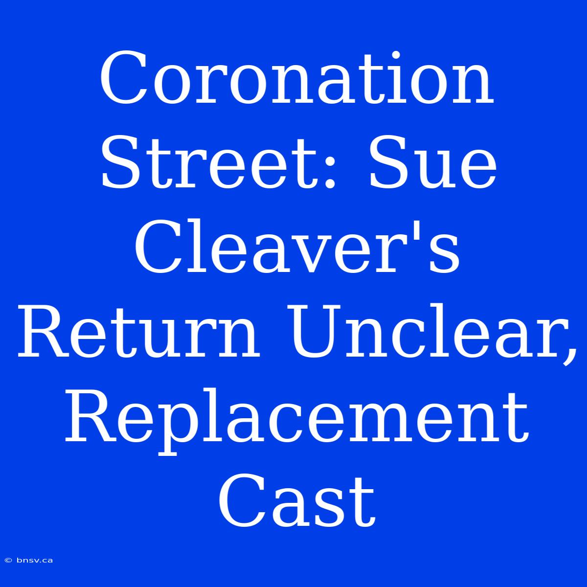 Coronation Street: Sue Cleaver's Return Unclear, Replacement Cast