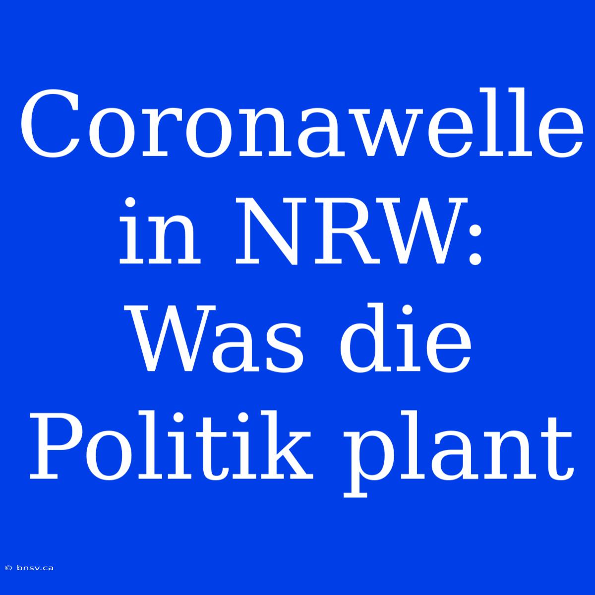 Coronawelle In NRW: Was Die Politik Plant