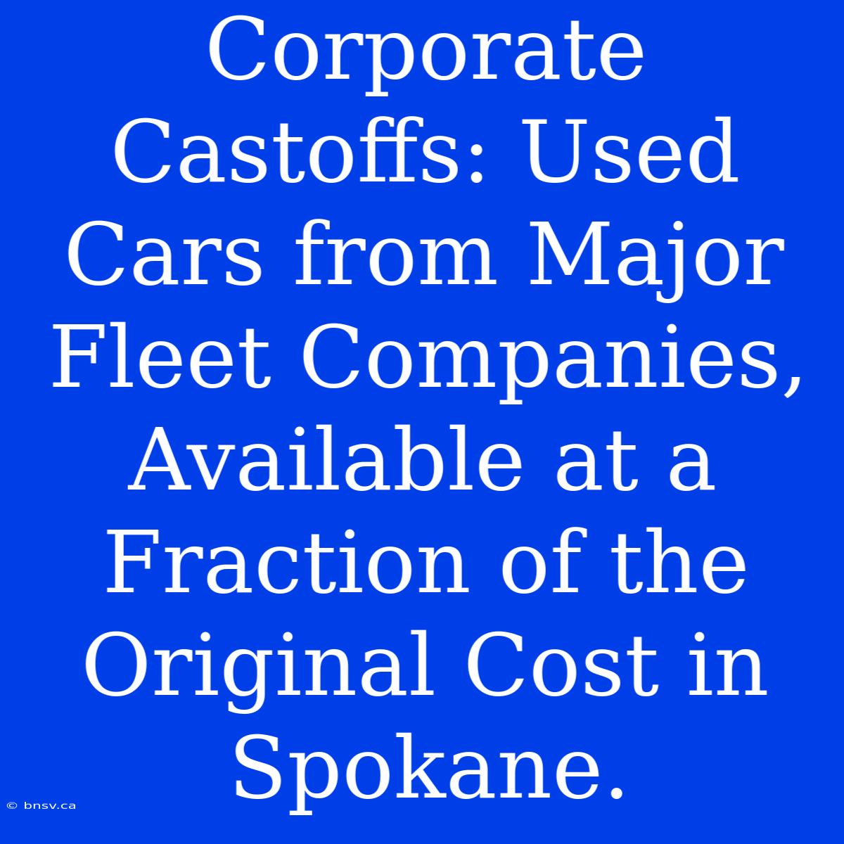 Corporate Castoffs: Used Cars From Major Fleet Companies, Available At A Fraction Of The Original Cost In Spokane.