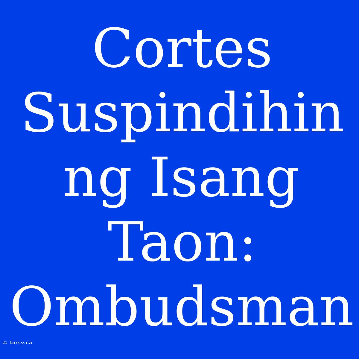 Cortes Suspindihin Ng Isang Taon: Ombudsman