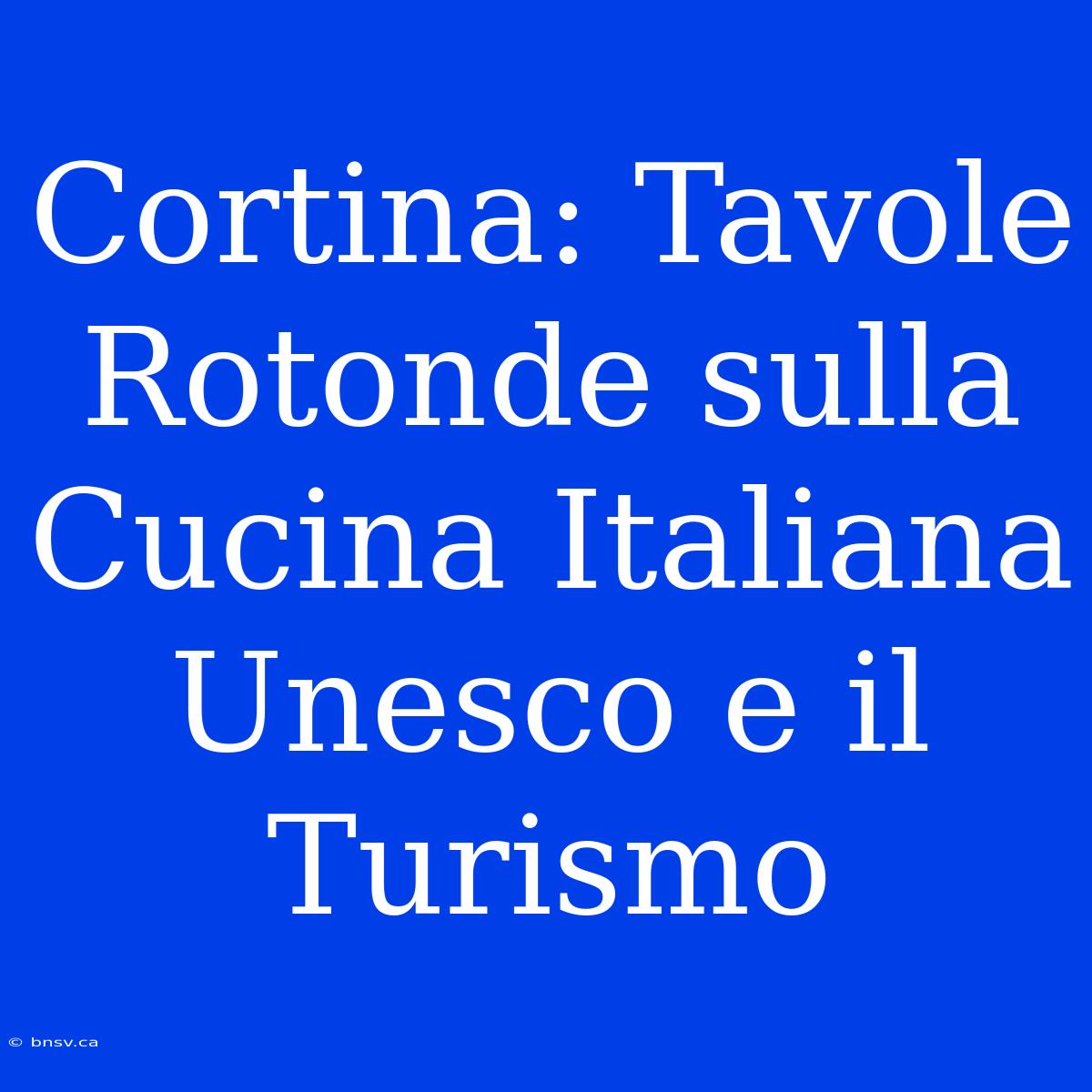 Cortina: Tavole Rotonde Sulla Cucina Italiana Unesco E Il Turismo