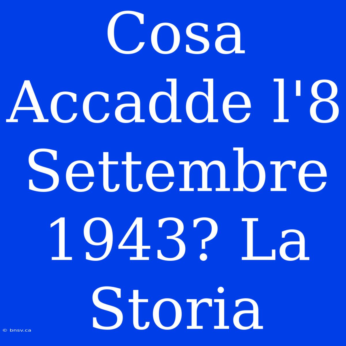 Cosa Accadde L'8 Settembre 1943? La Storia