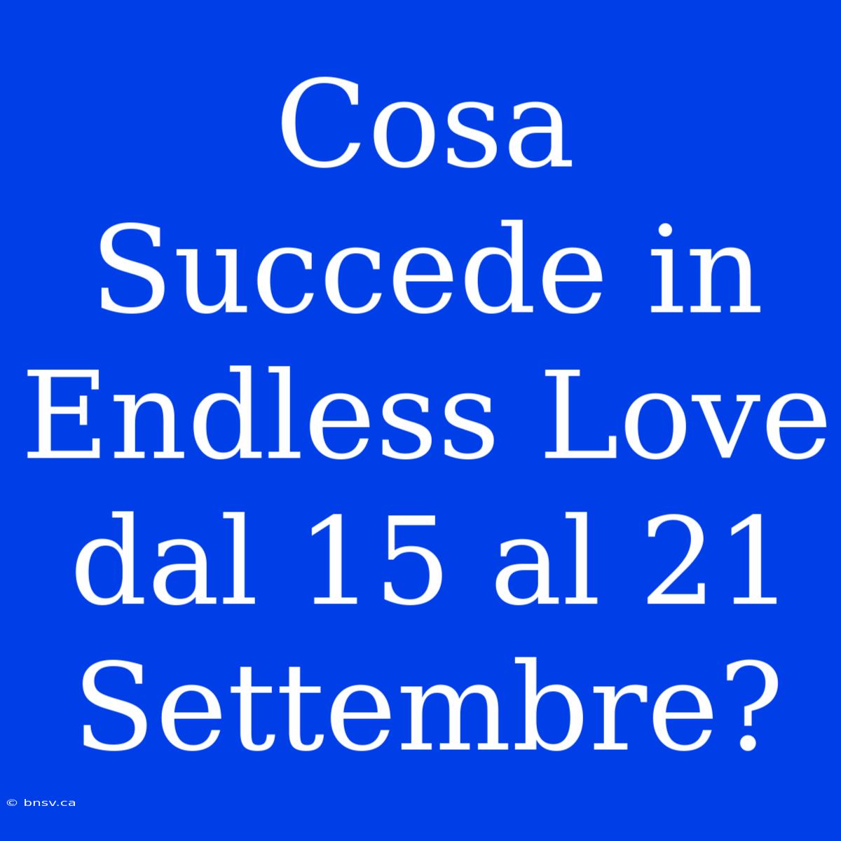 Cosa Succede In Endless Love Dal 15 Al 21 Settembre?