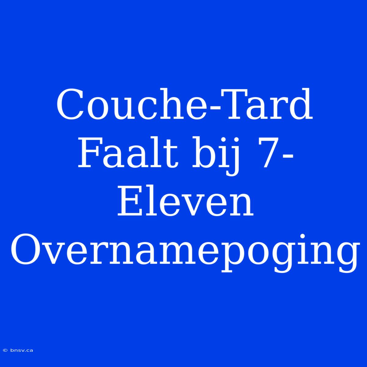 Couche-Tard Faalt Bij 7-Eleven Overnamepoging