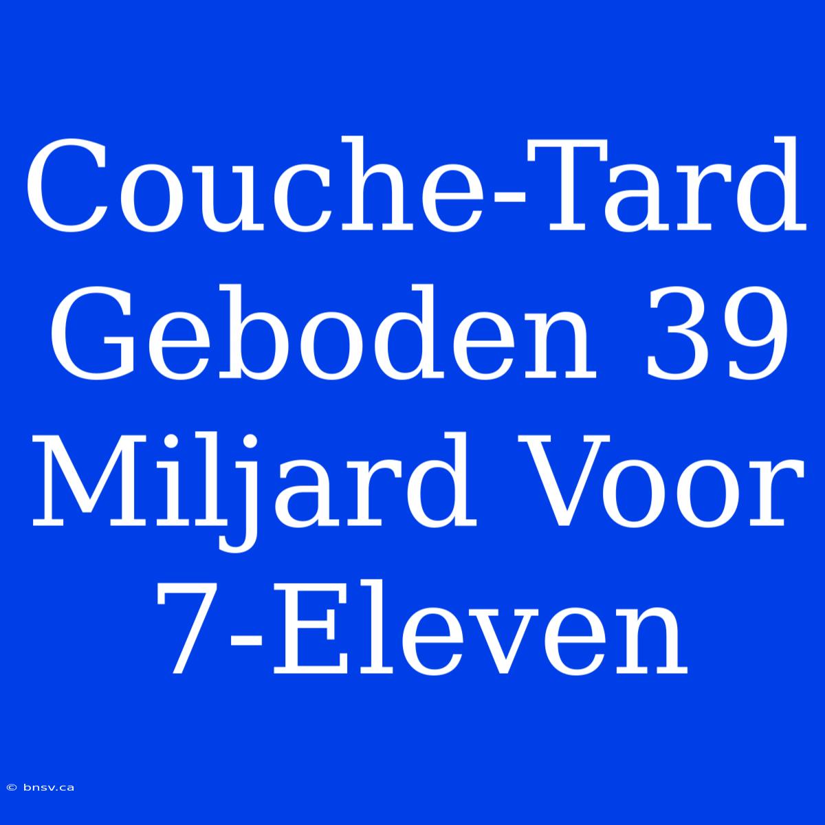 Couche-Tard Geboden 39 Miljard Voor 7-Eleven